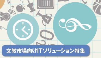 ＜文教市場向けITソリューション特集＞授業や教務事務、入試まで幅広い活用範囲　教育機関を変革する新しいITの姿とは