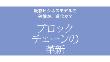 <既存ビジネスモデルの破壊か、進化か? ブロックチェーンの革新>(53)他のSIerとは一線を画すTISの取り組み(4)