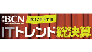 週刊BCN 2017上半期 ITトレンド総決算──AIだけじゃない! 重要キーワードがゾクゾク
