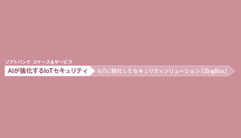 ソフトバンク コマース&サービス AIが強化するIoTセキュリティ IoTに特化したセキュリティソリューション「ZingBox」