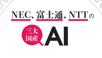 NEC、富士通、NTTの　三大国産AI　ユーザー業務に焦点、販路開拓に力を入れる