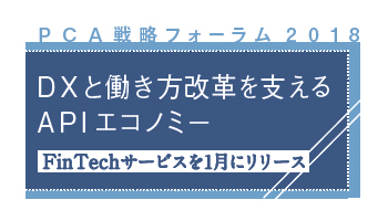 PCA戦略フォーラム2018　DXと働き方改革を支える　APIエコノミー