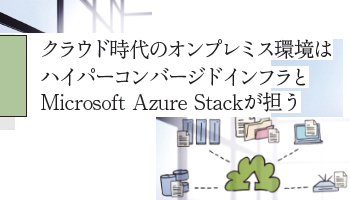 クラウド時代のオンプレミス環境は　ハイパーコンバージドインフラと　Microsoft Azure Stackが担う