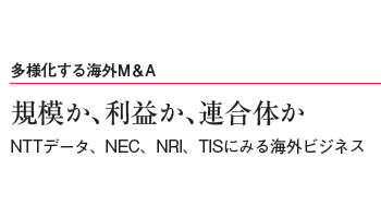 多様化する海外M&A 規模か、利益か、連合体か NTTデータ、NEC、NRI、TISにみる海外ビジネス