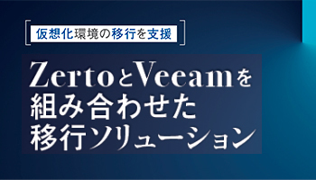 デジタルテクノロジー 仮想化環境の移行を支援 ZertoとVeeamを組み合わせた 移行ソリューション