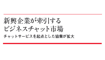 新興企業が牽引する ビジネスチャット市場 チャットサービスを起点とした協業が拡大