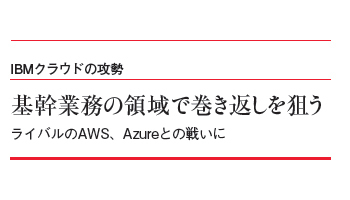 IBMクラウドの攻勢 基幹業務の領域で巻き返しを狙う ライバルのAWS、Azureとの戦いに