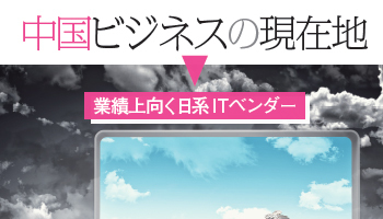 中国ビジネスの現在地 業績上向く日系ITベンダー