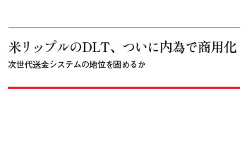 米リップルのDLT、ついに内為で商用化 次世代送金システムの地位を固めるか