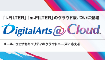デジタルアーツ　「i-FILTER」「m-FILTER」のクラウド版、ついに登場　DigitalArts＠Cloud　メール、ウェブセキュリティのクラウドニーズに応える