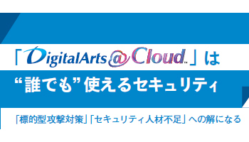 「DigitalArts@Cloud」は“誰でも”使えるセキュリティ 「標的型攻撃対策」「セキュリティ人材不足」への解になる