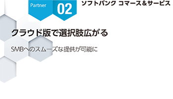 <Partner Strategies 02>ソフトバンク コマース&サービス クラウド版で選択肢広がる SMBへのスムーズな提供が可能に