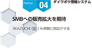 <Partner Strategies 04>ダイワボウ情報システム SMBへの販売拡大を期待 「iKAZUCHI(雷)」も早期に対応させる