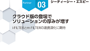 <Partner Strategies 03>シーティーシー・エスピー クラウド版の登場で ソリューションの厚みが増す i-FILTERとm-FILTERの連携深化に期待