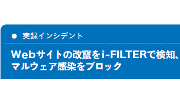 <実録インシデント>Webサイトの改竄をi-FILTERで検知、マルウェア感染をブロック