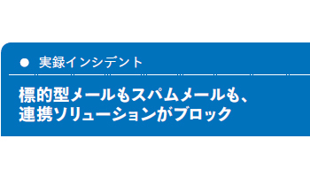<実録インシデント>標的型メールもスパムメールも、連携ソリューションがブロック