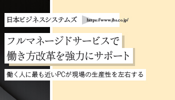 <Surface Partner 05>日本ビジネスシステムズ フルマネージドサービスで 働き方改革を強力にサポート 働く人に最も近いPCが現場の生産性を左右する