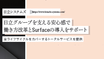 ＜Surface Partner 06＞日立システムズ　日立グループを支える安心感で 働き方改革とSurfaceの導入をサポート　全ライフサイクルをカバーするトータルサービスを提供
