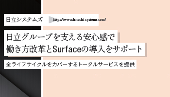 <Surface Partner 06>日立システムズ 日立グループを支える安心感で 働き方改革とSurfaceの導入をサポート 全ライフサイクルをカバーするトータルサービスを提供