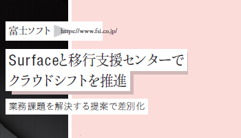 <Surface Partner 07>富士ソフト Surfaceと移行支援センターで クラウドシフトを推進 業務課題を解決する提案で差別化