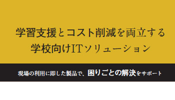 <文教ITソリューション特集>学習支援とコスト削減を両立する 学校向けITソリューション 現場の利用に即した製品で、困りごとの解決をサポート