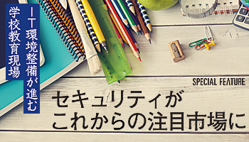 IT環境整備が進む学校教育現場 セキュリティがこれからの注目市場に