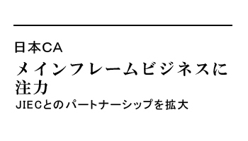 メインフレームビジネスに注力　JIECとのパートナーシップを拡大――日本CA