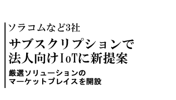 ソラコムなど3社　サブスクリプションで法人向けIoTに新提案　厳選ソリューションのマーケットプレイスを開設