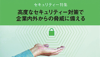 ＜セキュリティー特集＞高度なセキュリティー対策で企業内外からの脅威に備える　あらゆる企業に求められる最新のソリューション