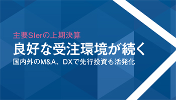 ＜主要SIerの上期決算＞良好な受注環境が続く　国内外のM＆A、DXで先行投資も活発化