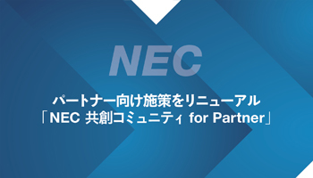 パートナー向け施策をリニューアル「NEC 共創コミュニティ for Partner」 「共に創る」「共に売る」をさらに推進
