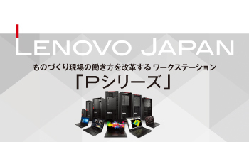 Lenovo Japan　ものづくり現場の働き方を改革する　ワークステーション「Pシリーズ」 設計者やクリエーターをデスクから解放する高性能・高信頼性のWS