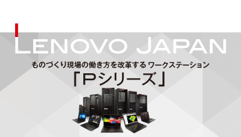 Lenovo Japan ものづくり現場の働き方を改革する ワークステーション「Pシリーズ」 設計者やクリエーターをデスクから解放する高性能・高信頼性のWS