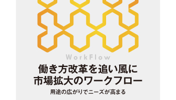 <WorkFlow>働き方改革を追い風に 市場拡大のワークフロー 用途の広がりでニーズが高まる