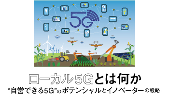 ローカル5Gとは何か　“自営できる5G”の　ポテンシャルとイノベーターの戦略