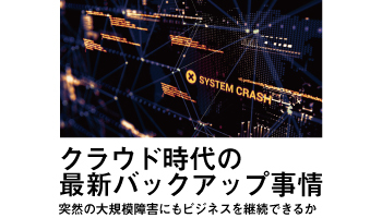 クラウド時代の最新バックアップ事情 突然の大規模障害にもビジネスを継続できるか