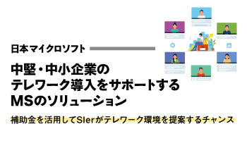 日本マイクロソフト　中堅・中小企業のテレワーク導入をサポートするMSのソリューション 補助金を活用してSIerがテレワーク環境を提案するチャンス