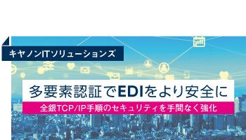 キヤノンITソリューションズ　多要素認証でEDIをより安全に　全銀TCP/IP手順のセキュリティを手間なく強化