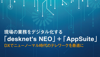 現場の業務をデジタル化する「desknet's NEO」+「AppSuite」、DXでニューノーマル時代のテレワークを最適に