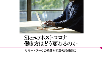 SIerのポストコロナ 働き方はどう変わるのか リモートワークの経験が変革の起爆剤に