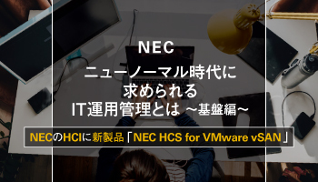 NEC　ニューノーマル時代に求められる IT運用管理とは ～基盤編～　NECのHCIに新製品「NEC HCS for VMware vSAN」