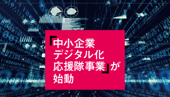 「中小企業 デジタル化 応援隊事業」が始動 デジタル化の波は広がるのか