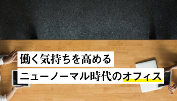 働く気持ちを高めるニューノーマル時代のオフィス