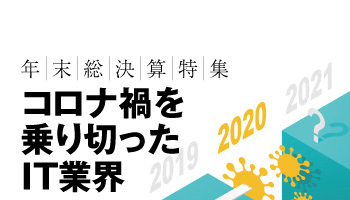 年末総決算特集 コロナ禍を乗り切ったIT業界