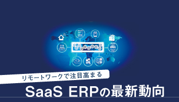 リモートワークで注目高まるSaaS ERPの最新動向