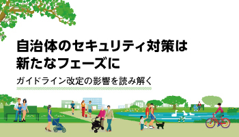 自治体のセキュリティ対策は新たなフェーズに　ガイドライン改定の影響を読み解く