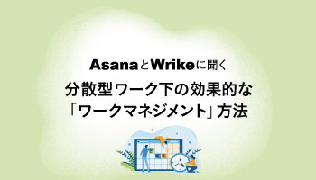 AsanaとWrikeに聞く　分散型ワーク下の効果的な　「ワークマネジメント」方法