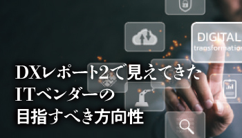 DXレポート2で見えてきたITベンダーの目指すべき方向性 初代「DXレポート」から2年半 変わり始めたSIのビジネスモデル