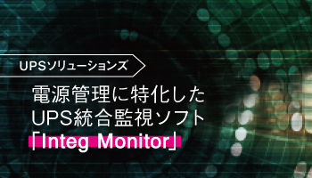 UPSソリューションズ 電源管理に特化したUPS統合監視ソフト 「Integ Monitor」メジャーな全てのUPSに対応 トラブル時の初動対応を大幅軽減