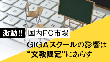 激動!! 国内PC市場 GIGAスクールの影響は“文教限定”にあらず